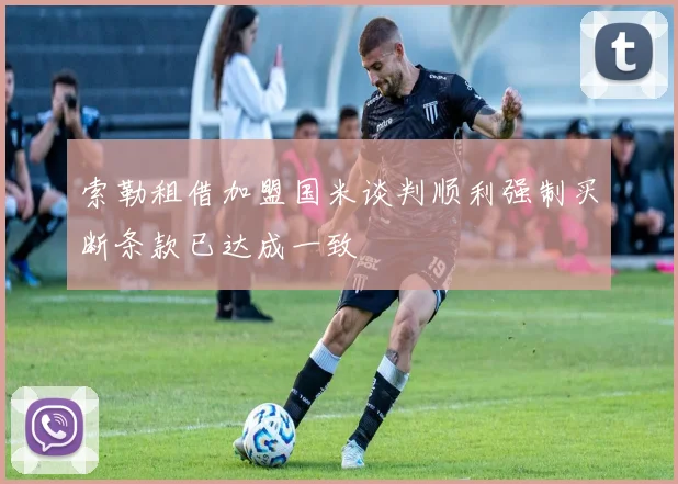 索勒租借加盟国米谈判顺利强制买断条款已达成一致