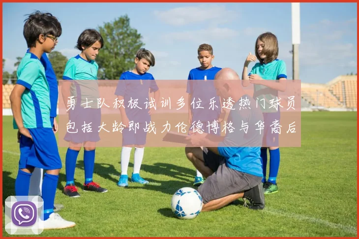 勇士队积极试训多位乐透热门球员包括大龄即战力伦德博格与华裔后卫伯里斯