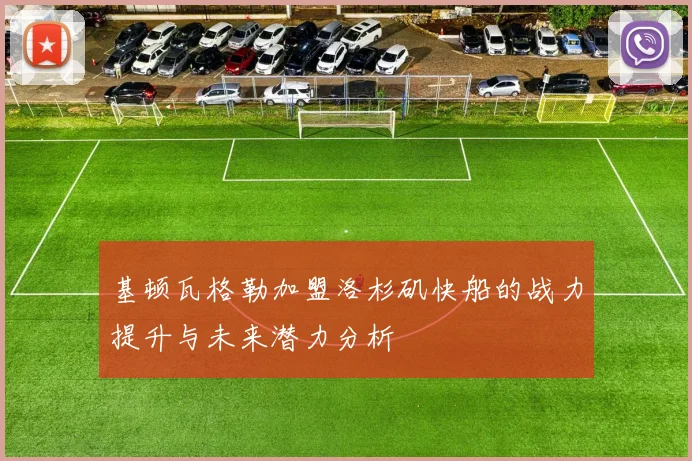 基顿瓦格勒加盟洛杉矶快船的战力提升与未来潜力分析