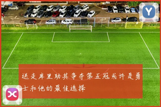 送走库里助其争夺第五冠或许是勇士和他的最佳选择