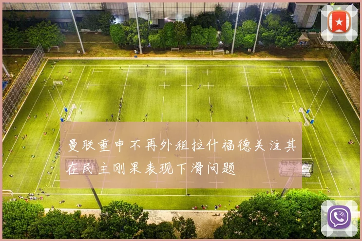 曼联重申不再外租拉什福德关注其在民主刚果表现下滑问题