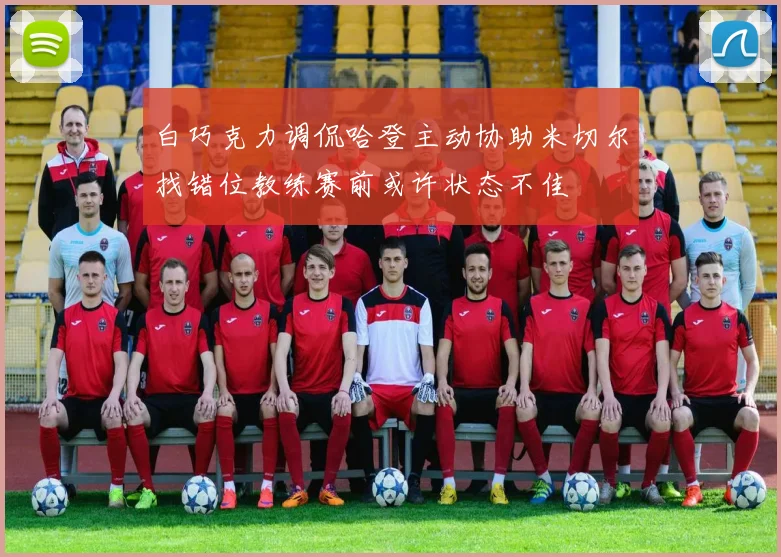 白巧克力调侃哈登主动协助米切尔找错位教练赛前或许状态不佳