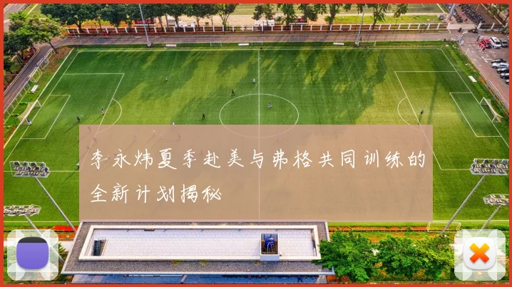 李永炜夏季赴美与弗格共同训练的全新计划揭秘