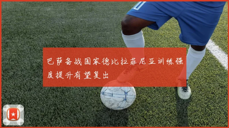 巴萨备战国家德比拉菲尼亚训练强度提升有望复出