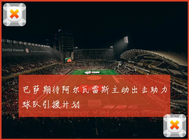 巴萨期待阿尔瓦雷斯主动出击助力球队引援计划