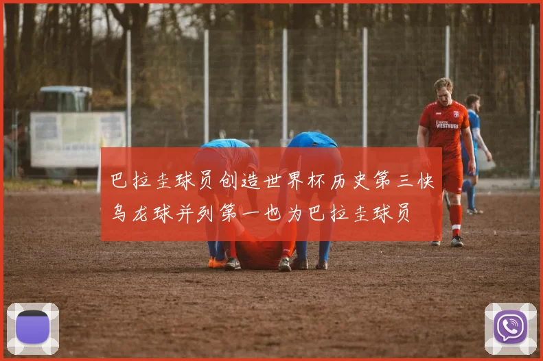 巴拉圭球员创造世界杯历史第三快乌龙球并列第一也为巴拉圭球员