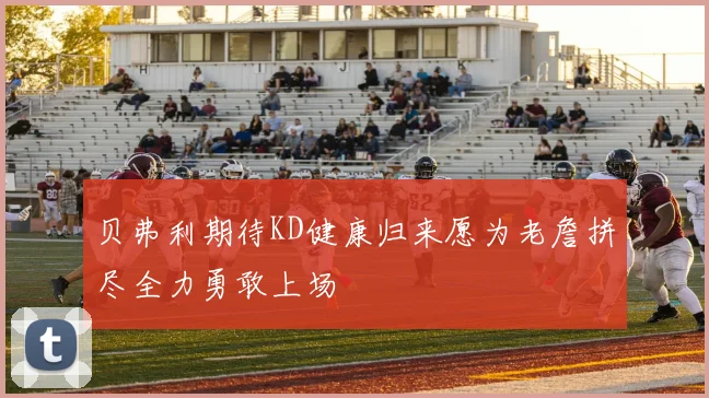 贝弗利期待KD健康归来愿为老詹拼尽全力勇敢上场