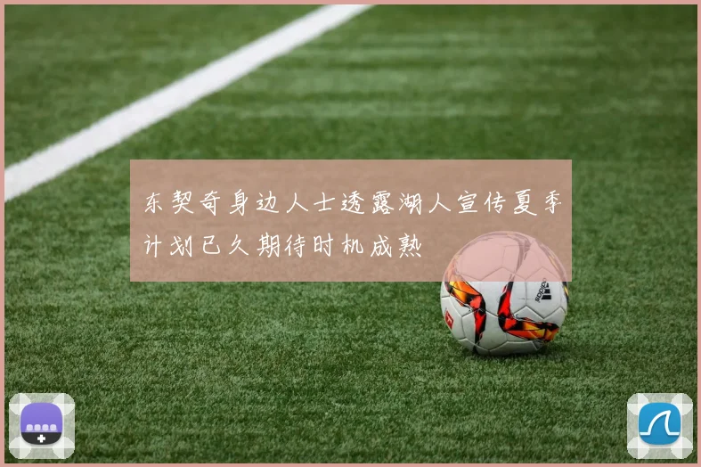 东契奇身边人士透露湖人宣传夏季计划已久期待时机成熟